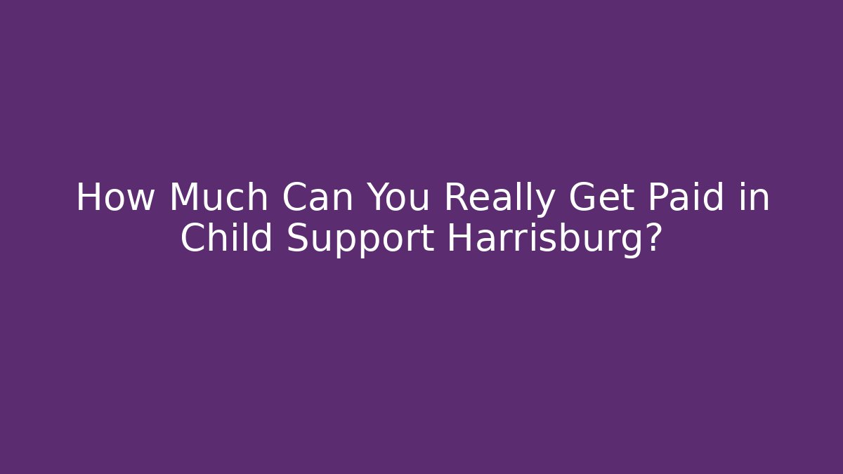 How Much Can You Really Get Paid in Child Support Harrisburg?