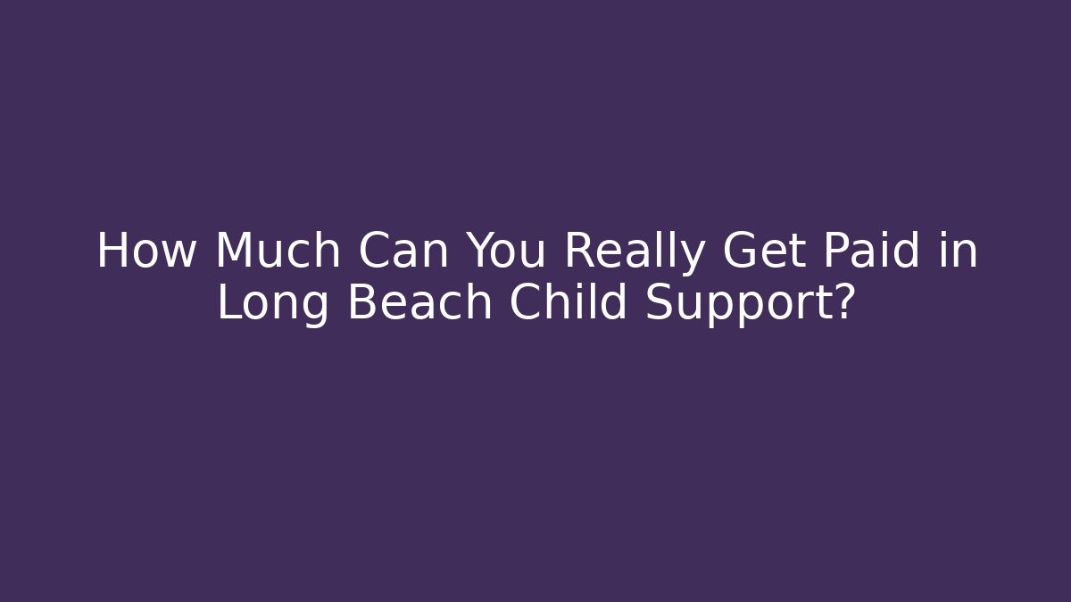 How Much Can You Really Get Paid in Long Beach Child Support? - WealthxGroup