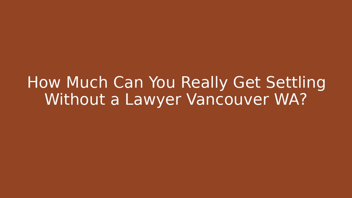 How Much Can You Really Get Settling Without a Lawyer Vancouver WA?