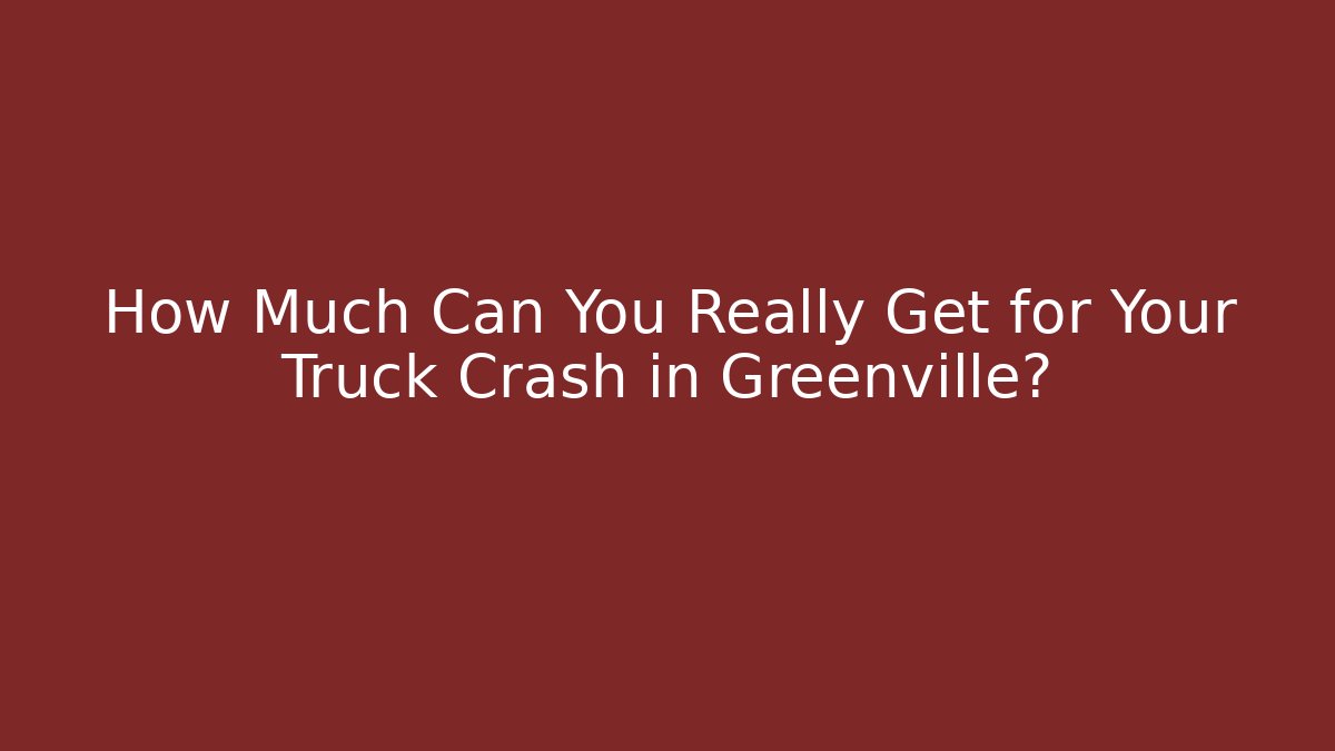 How Much Can You Really Get for Your Truck Crash in Greenville?