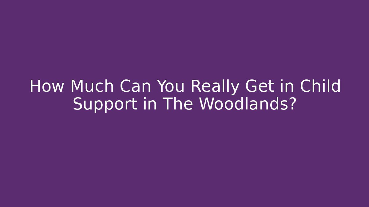 How Much Can You Really Get in Child Support in The Woodlands?