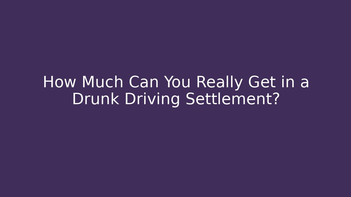 How Much Can You Really Get in a Drunk Driving Settlement?