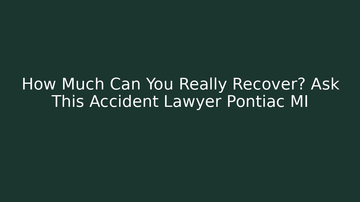 How Much Can You Really Recover? Ask This Accident Lawyer Pontiac MI