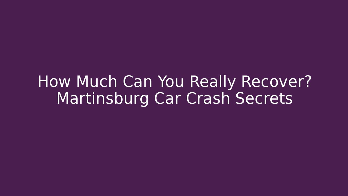 How Much Can You Really Recover? Martinsburg Car Crash Secrets - WealthxGroup
