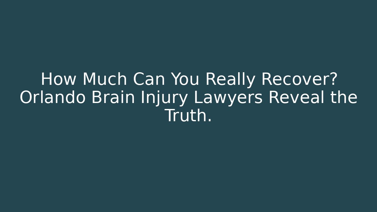 How Much Can You Really Recover? Orlando Brain Injury Lawyers Reveal the Truth.