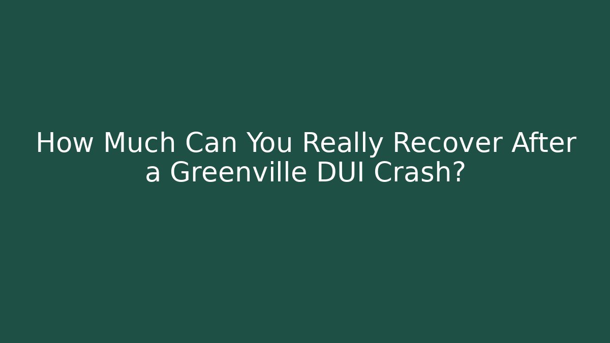 How Much Can You Really Recover After a Greenville DUI Crash?