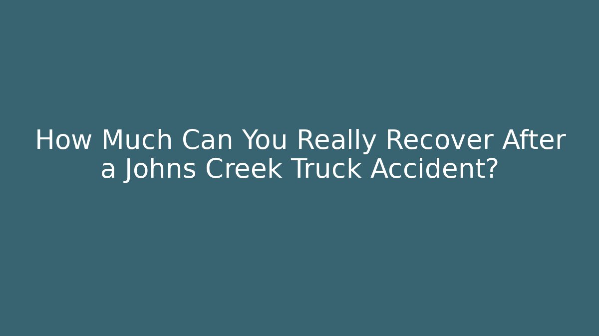 How Much Can You Really Recover After a Johns Creek Truck Accident?