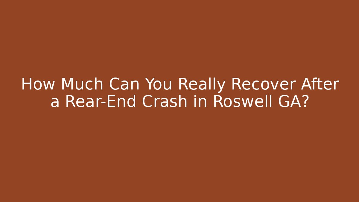 How Much Can You Really Recover After a Rear-End Crash in Roswell GA?
