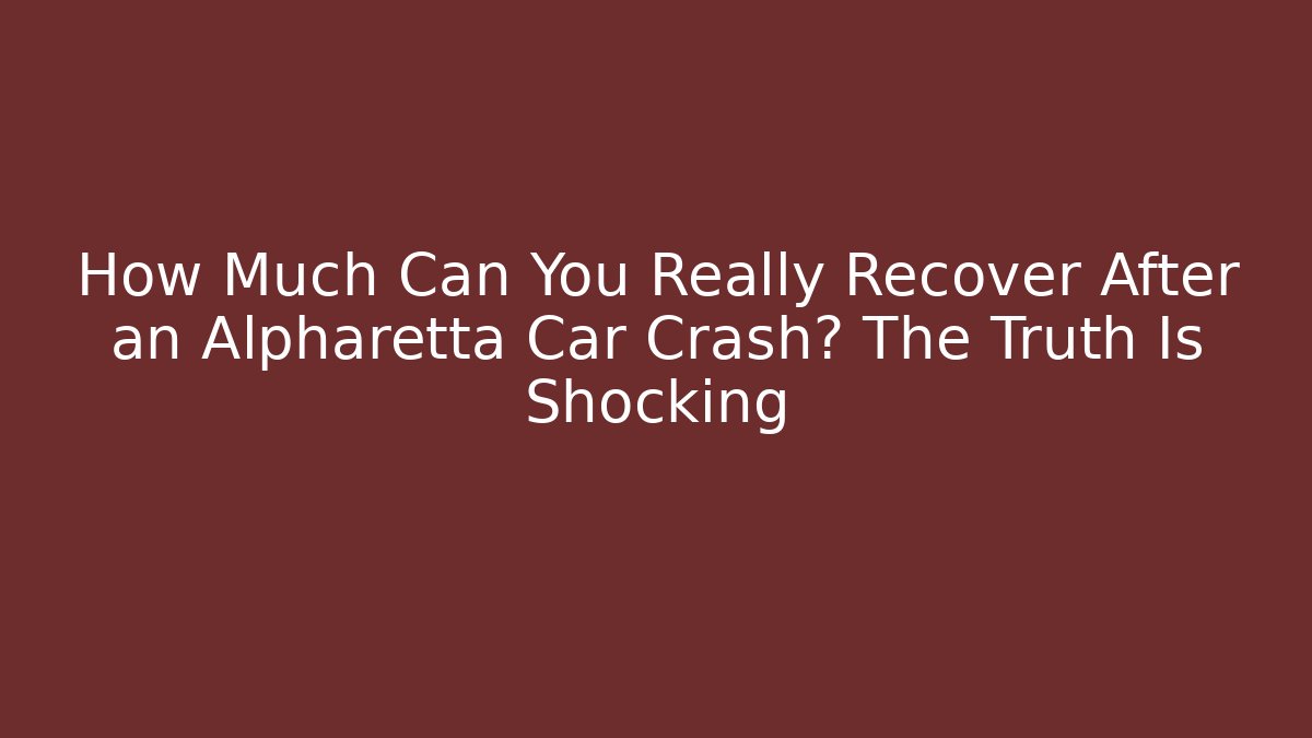 How Much Can You Really Recover After an Alpharetta Car Crash? The Truth Is Shocking