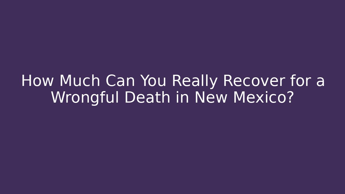 How Much Can You Really Recover for a Wrongful Death in New Mexico?