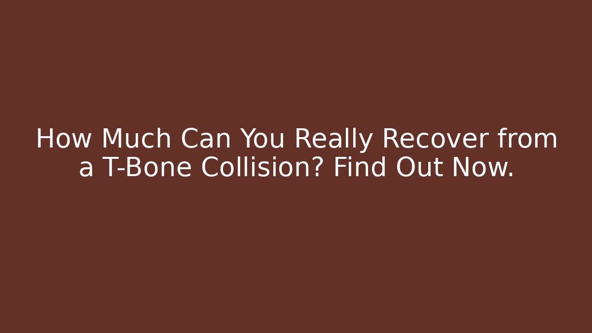 How Much Can You Really Recover from a T-Bone Collision? Find Out Now.