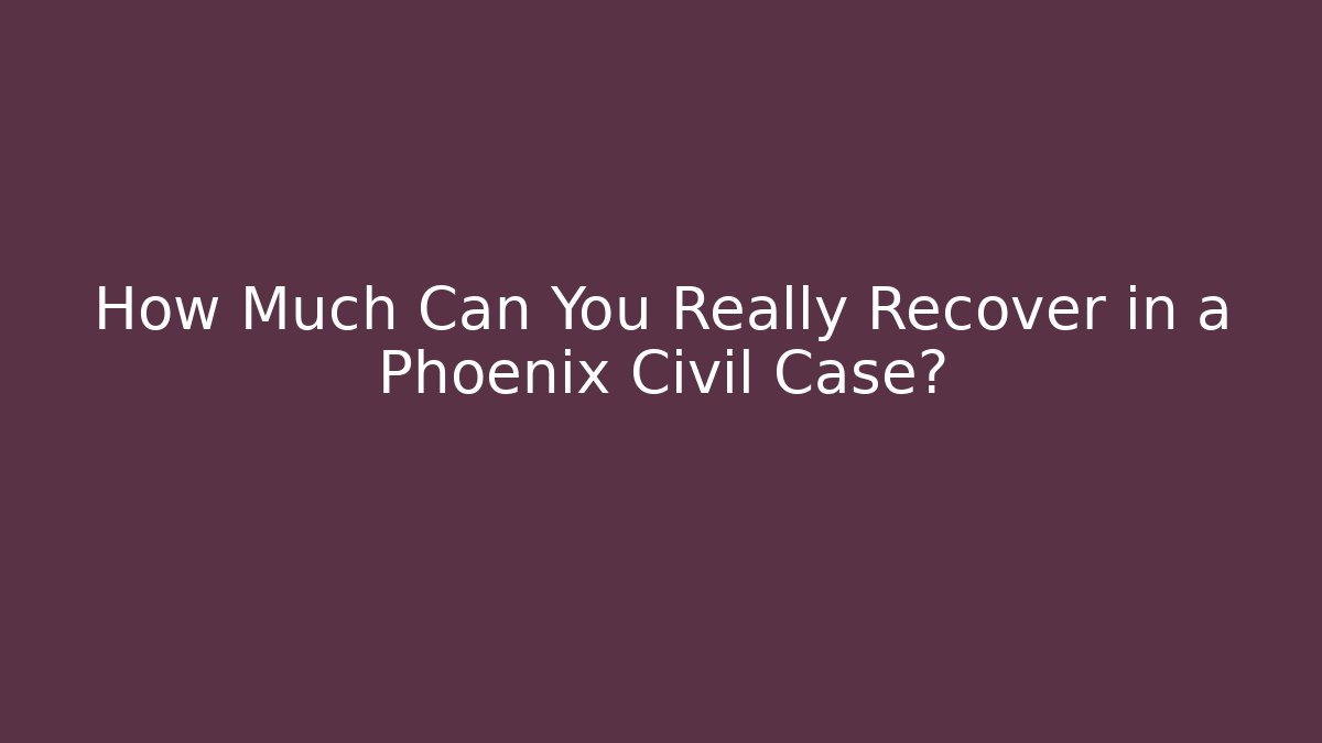 How Much Can You Really Recover in a Phoenix Civil Case?