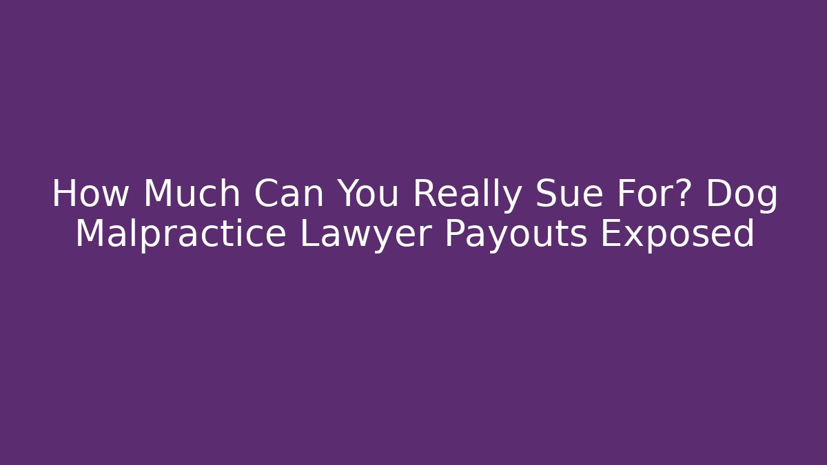 How Much Can You Really Sue For? Dog Malpractice Lawyer Payouts Exposed
