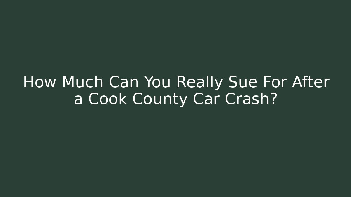 How Much Can You Really Sue For After a Cook County Car Crash?