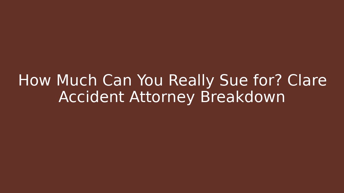 How Much Can You Really Sue for? Clare Accident Attorney Breakdown