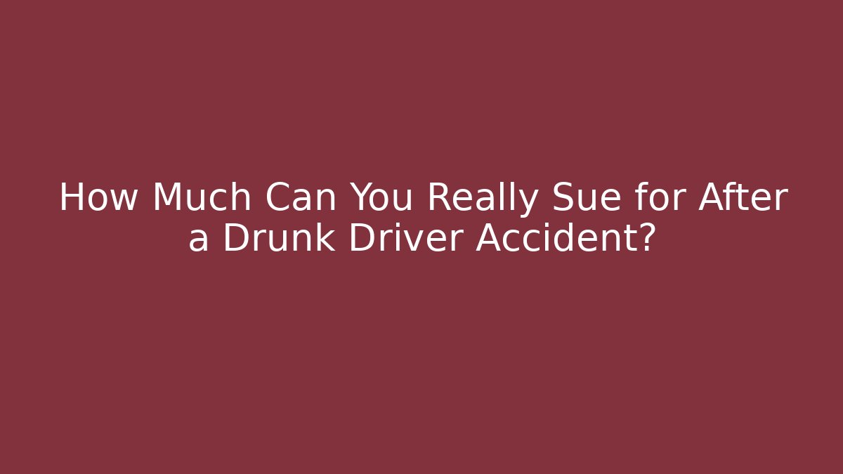 How Much Can You Really Sue for After a Drunk Driver Accident?