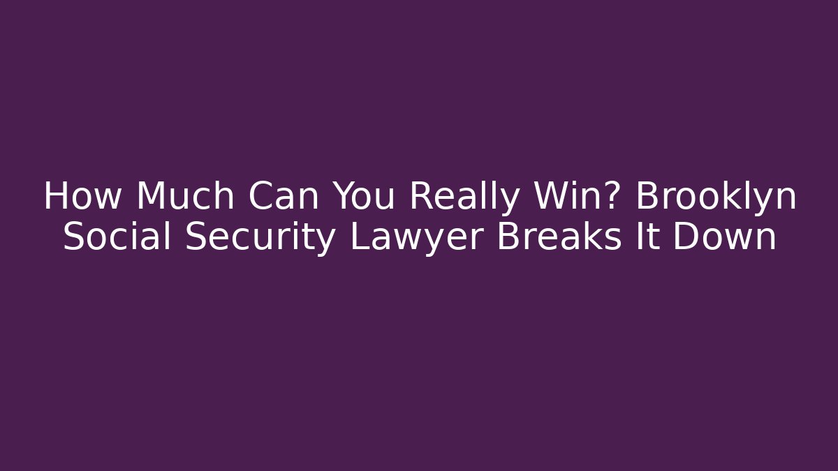 How Much Can You Really Win? Brooklyn Social Security Lawyer Breaks It Down - WealthxGroup