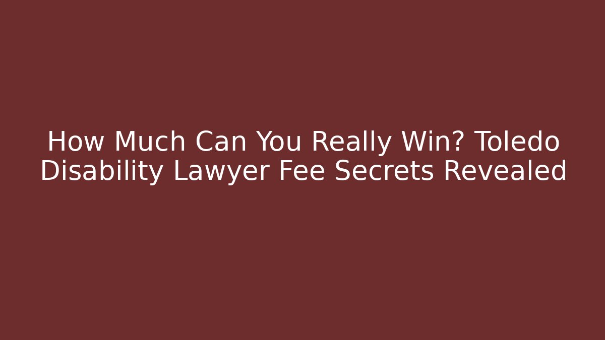 How Much Can You Really Win? Toledo Disability Lawyer Fee Secrets Revealed - WealthxGroup