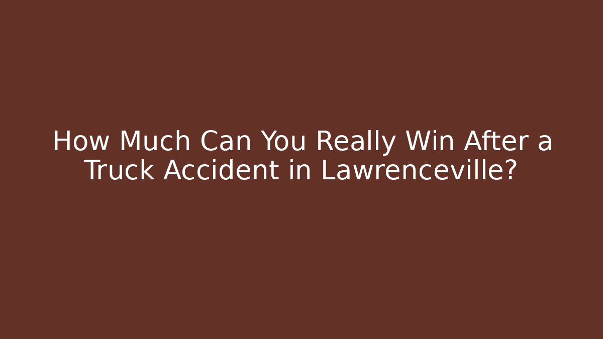 How Much Can You Really Win After a Truck Accident in Lawrenceville?