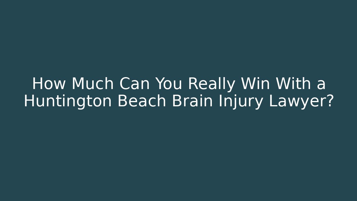 How Much Can You Really Win With a Huntington Beach Brain Injury Lawyer?