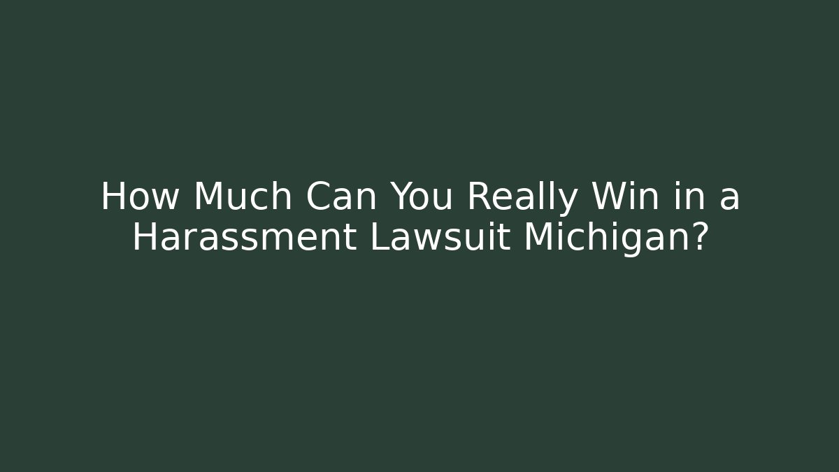 How Much Can You Really Win in a Harassment Lawsuit Michigan?