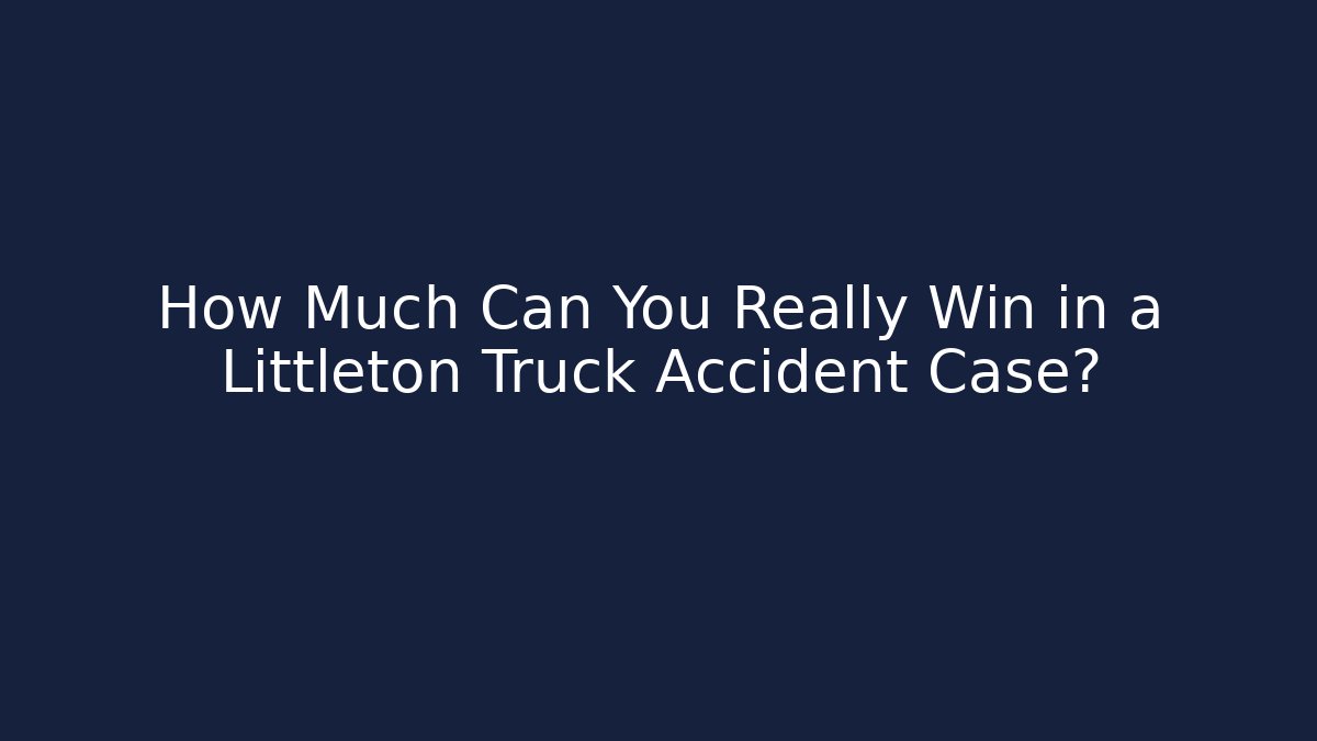 How Much Can You Really Win in a Littleton Truck Accident Case?