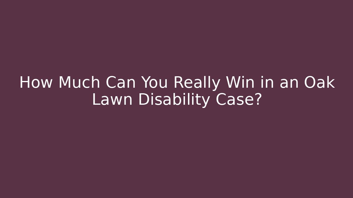 How Much Can You Really Win in an Oak Lawn Disability Case?