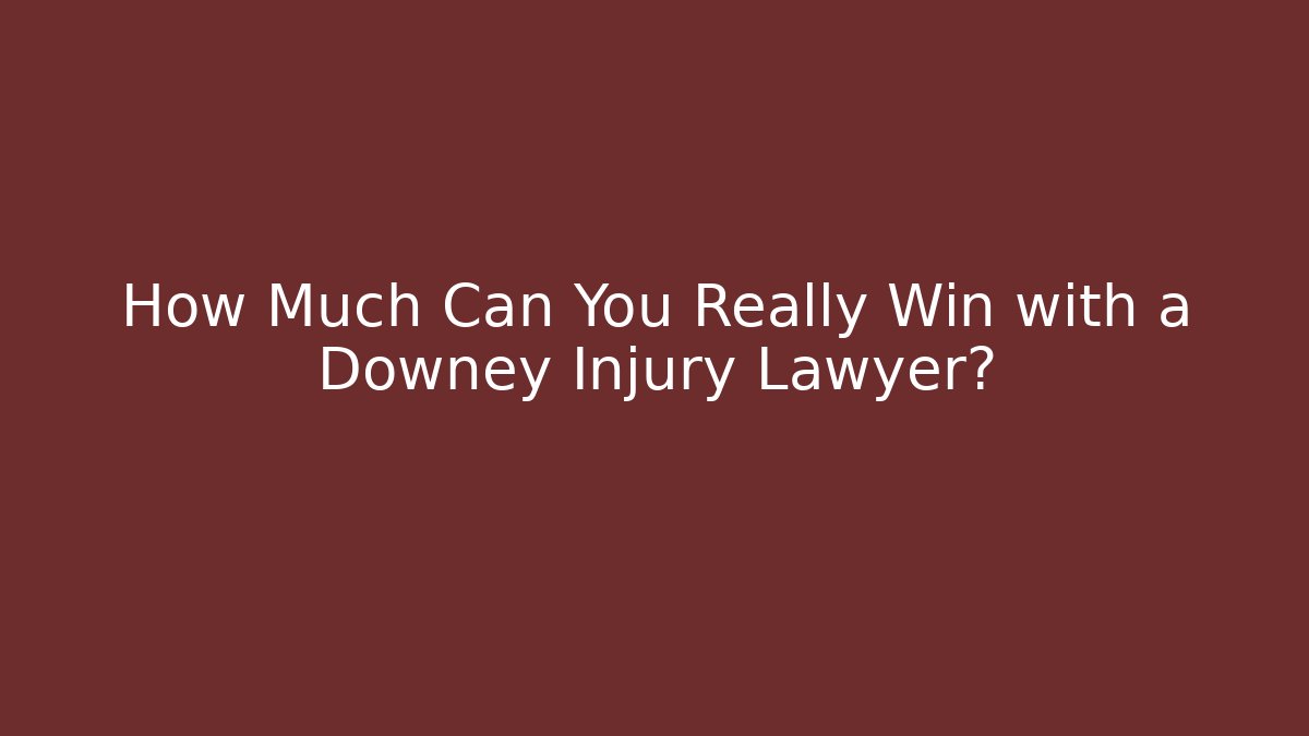 How Much Can You Really Win with a Downey Injury Lawyer?