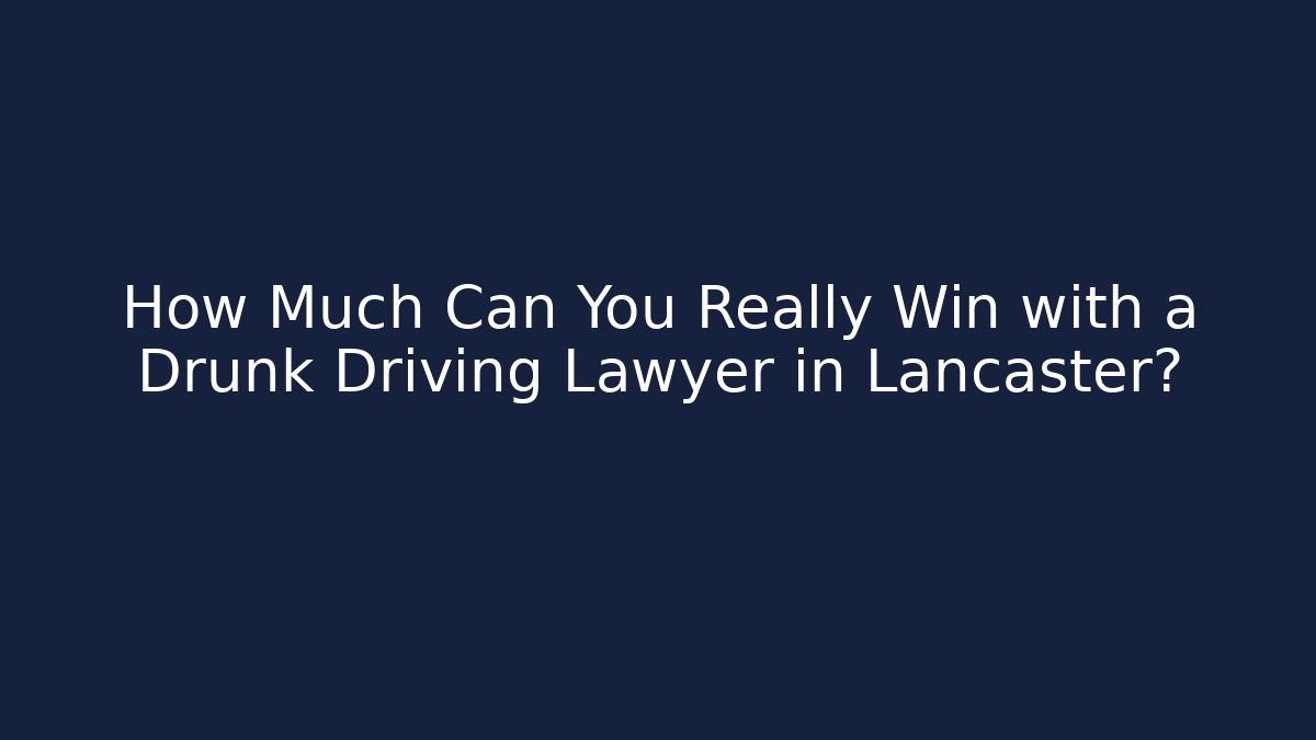 How Much Can You Really Win with a Drunk Driving Lawyer in Lancaster? - WealthxGroup