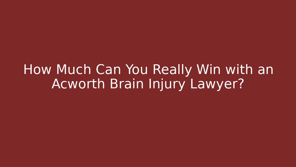 How Much Can You Really Win with an Acworth Brain Injury Lawyer?
