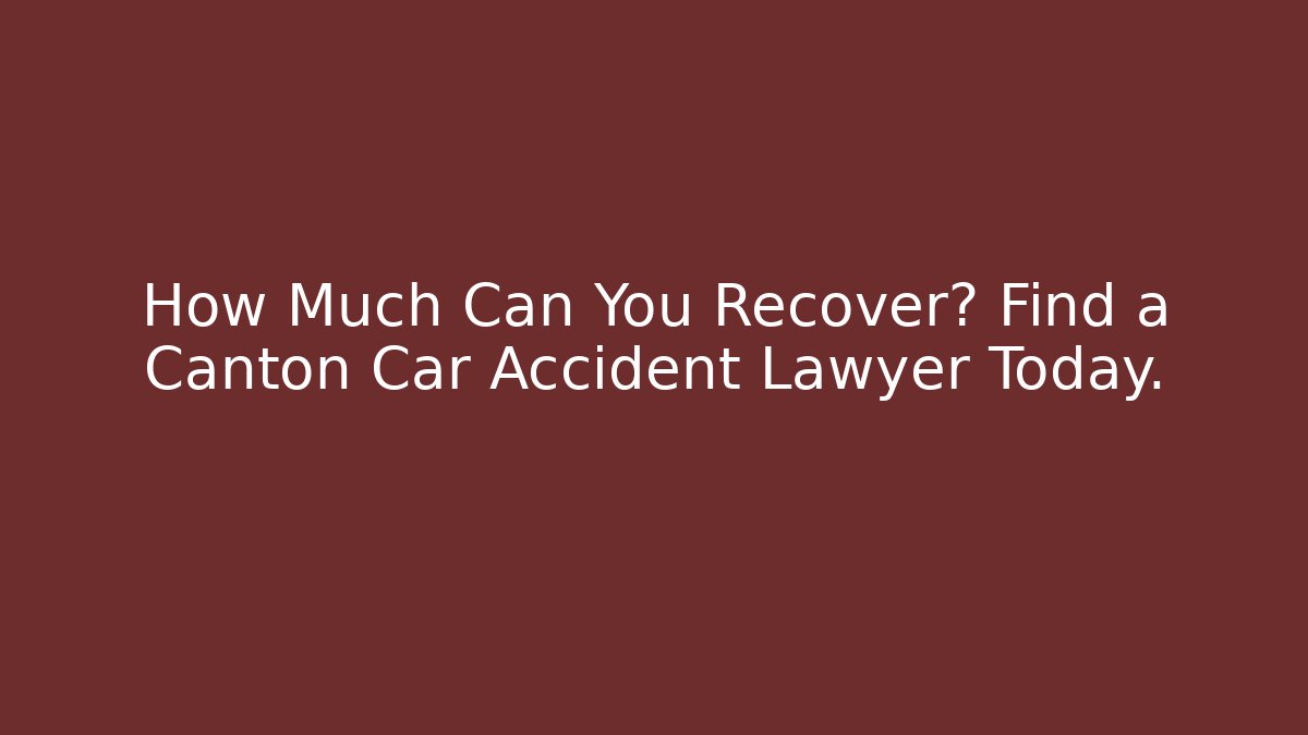 How Much Can You Recover? Find a Canton Car Accident Lawyer Today.