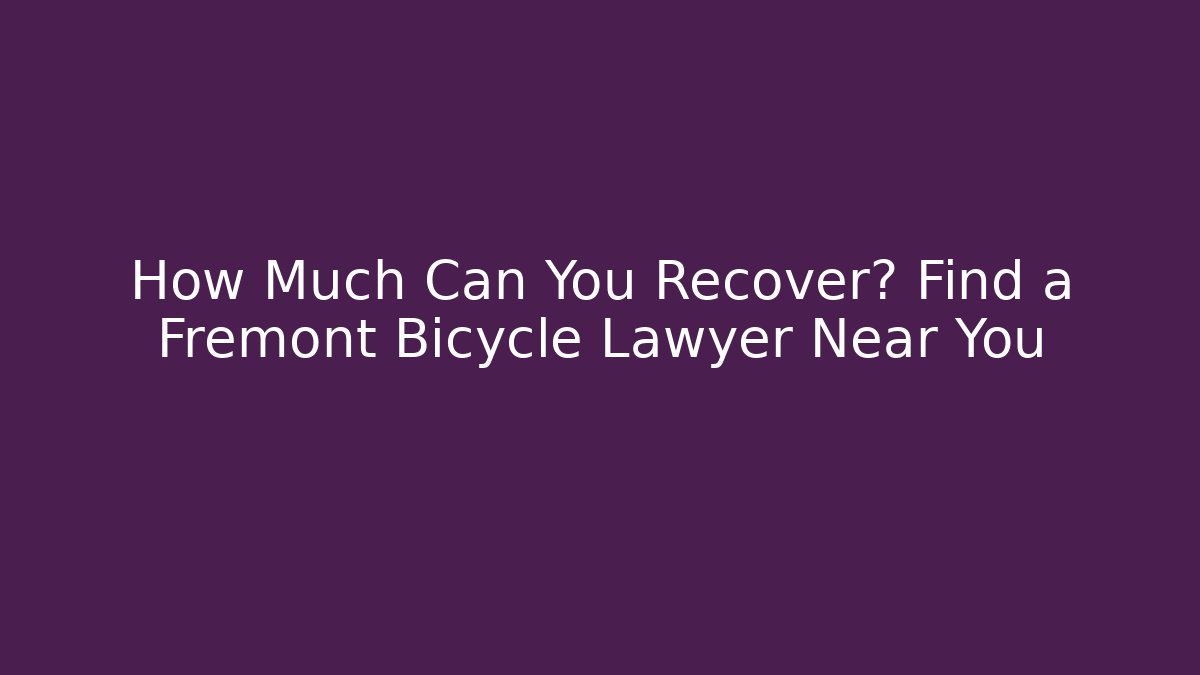 How Much Can You Recover? Find a Fremont Bicycle Lawyer Near You