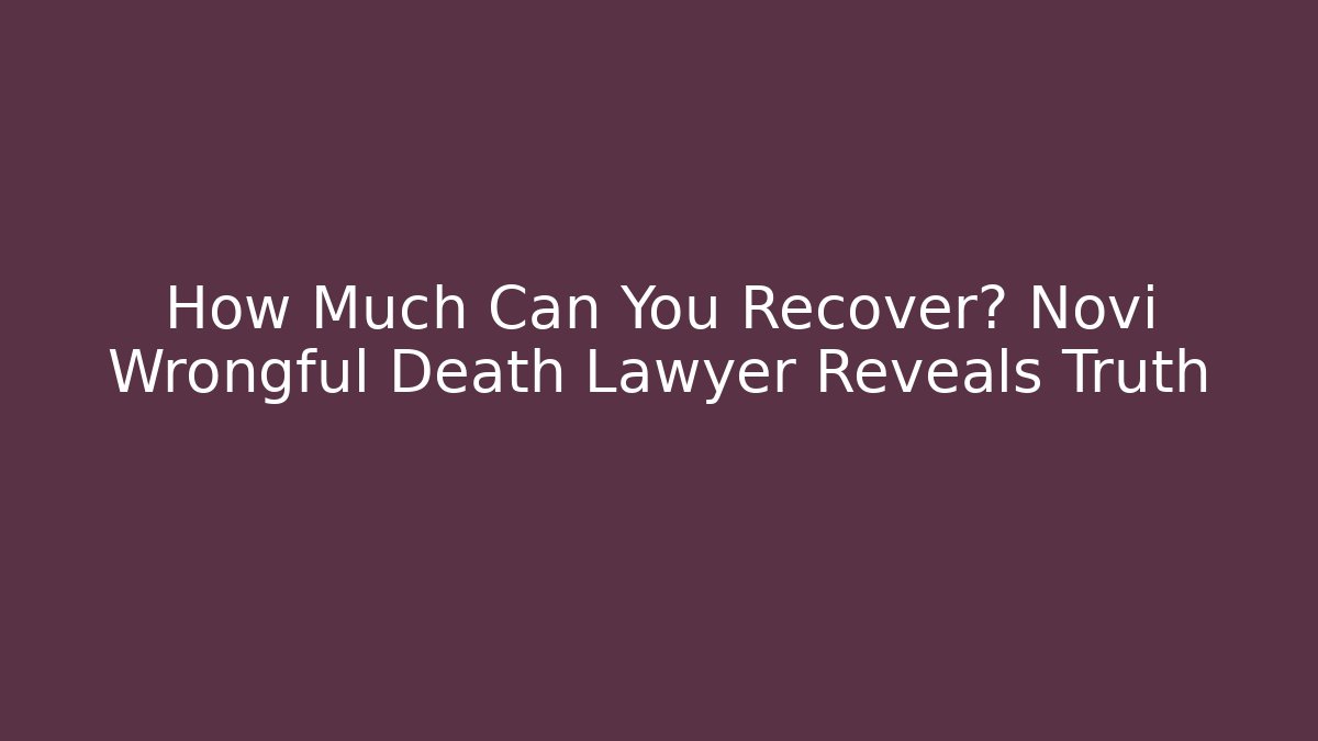 How Much Can You Recover? Novi Wrongful Death Lawyer Reveals Truth