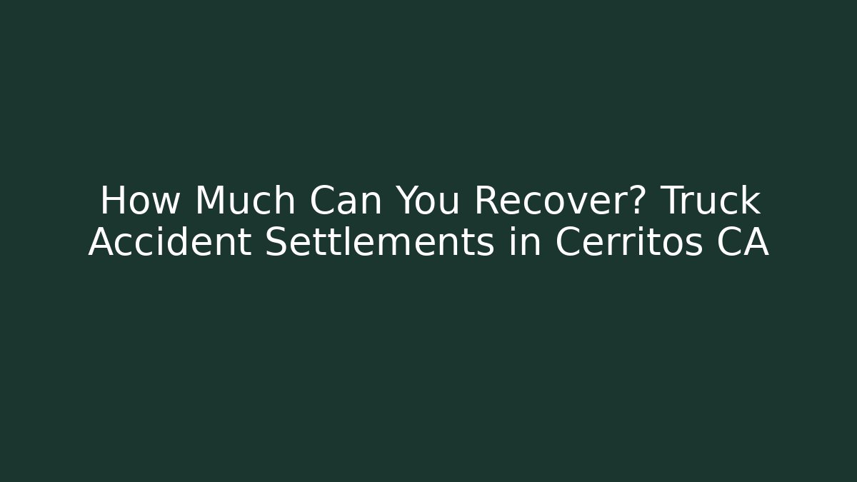 How Much Can You Recover? Truck Accident Settlements in Cerritos CA