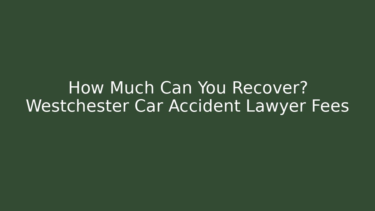 How Much Can You Recover? Westchester Car Accident Lawyer Fees - WealthxGroup
