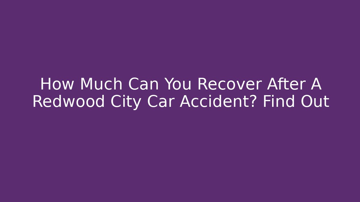 How Much Can You Recover After A Redwood City Car Accident? Find Out