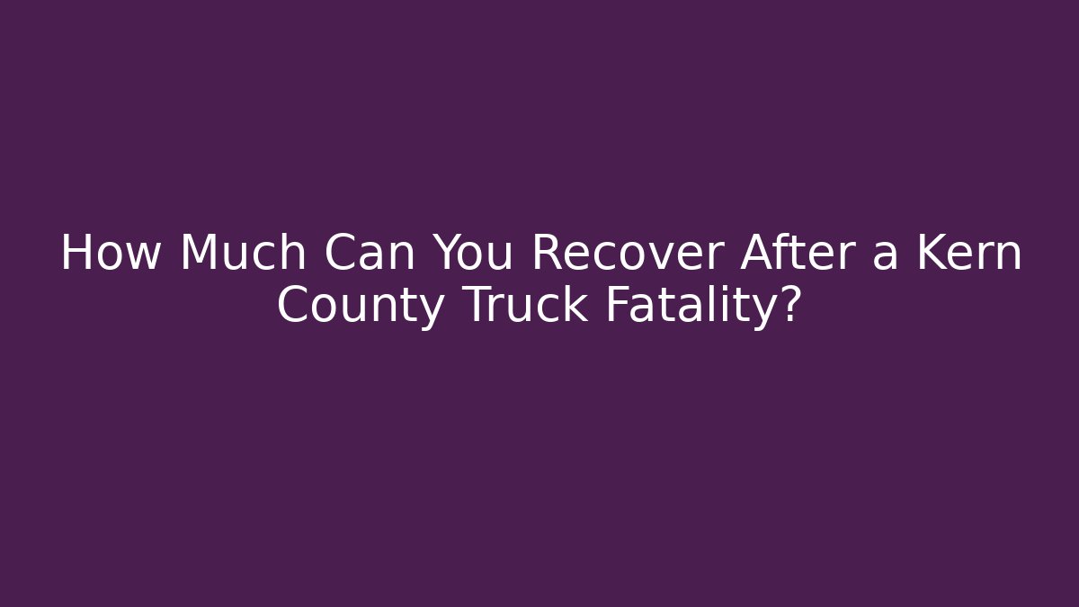 How Much Can You Recover After a Kern County Truck Fatality? - WealthxGroup
