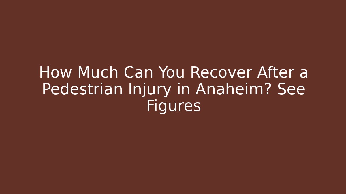 How Much Can You Recover After a Pedestrian Injury in Anaheim? See Figures