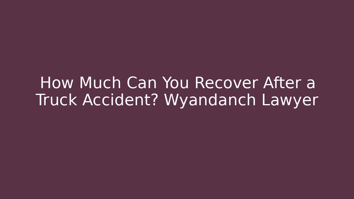 How Much Can You Recover After a Truck Accident? Wyandanch Lawyer