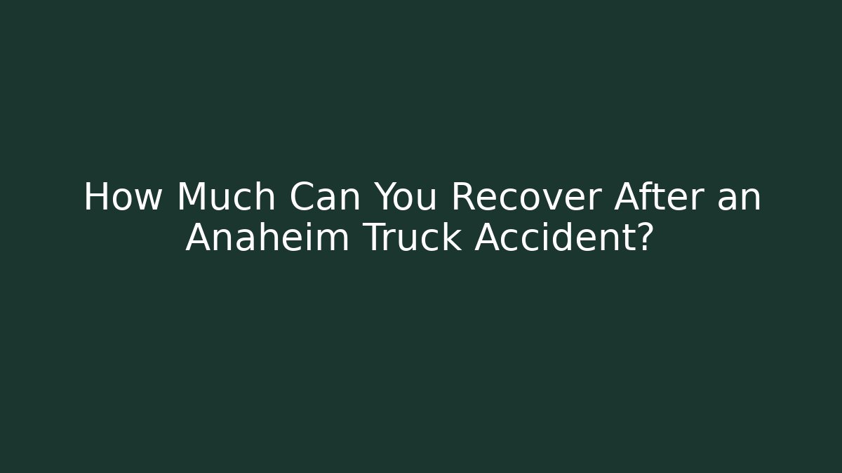 How Much Can You Recover After an Anaheim Truck Accident?