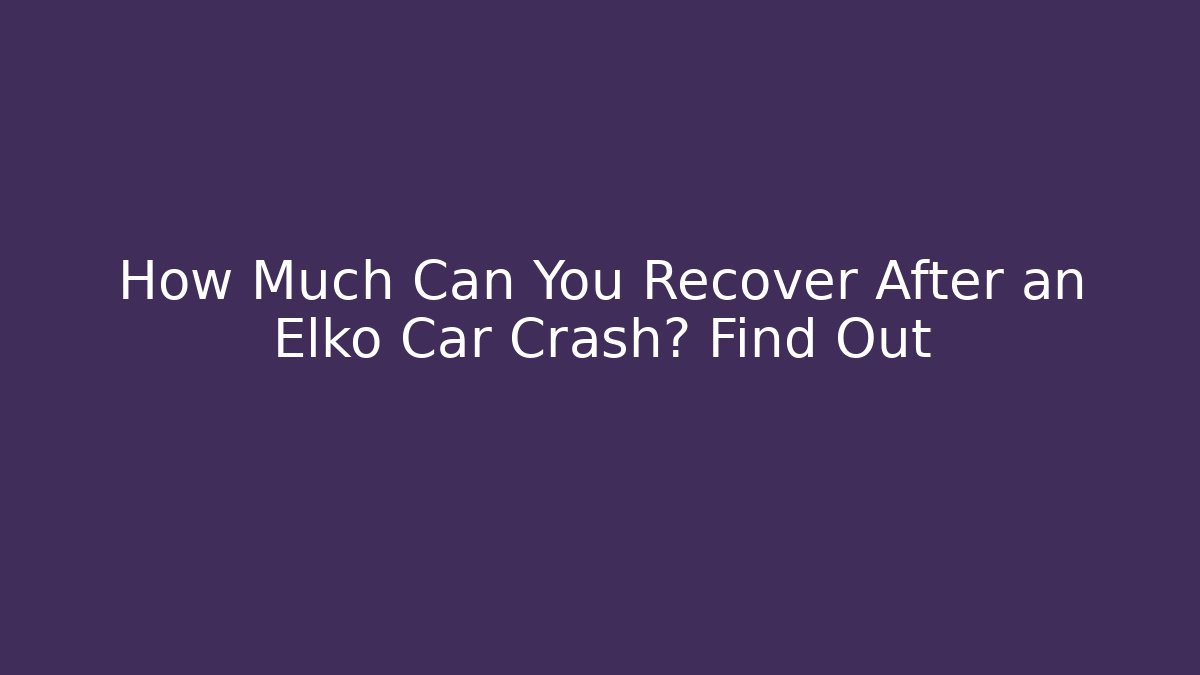How Much Can You Recover After an Elko Car Crash? Find Out