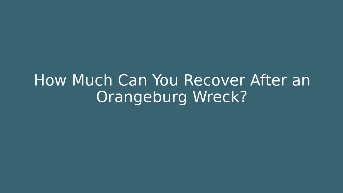 How Much Can You Recover After an Orangeburg Wreck?