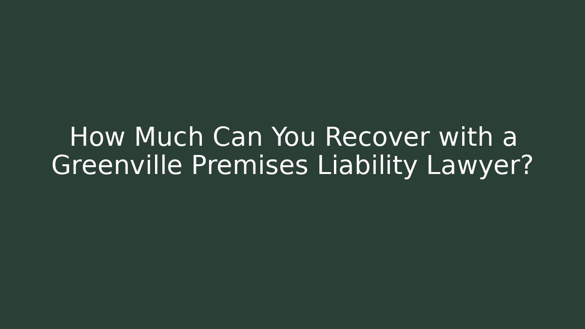 How Much Can You Recover with a Greenville Premises Liability Lawyer?