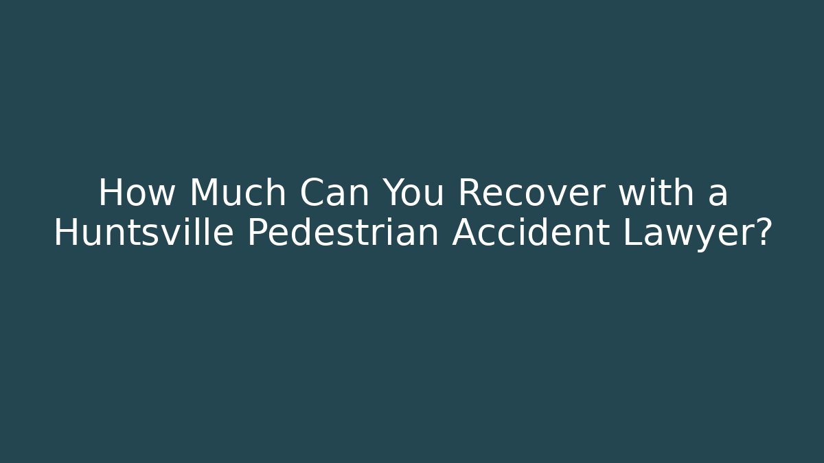 How Much Can You Recover with a Huntsville Pedestrian Accident Lawyer?
