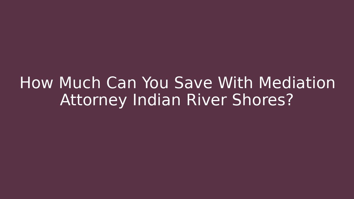 How Much Can You Save With Mediation Attorney Indian River Shores?