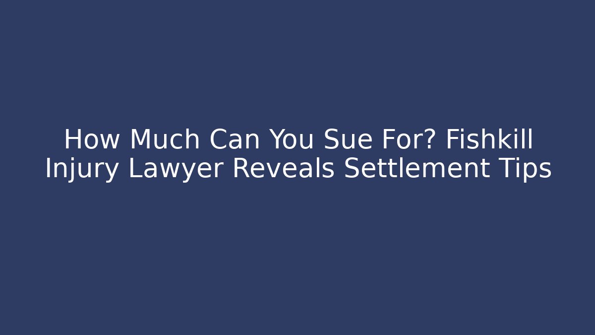 How Much Can You Sue For? Fishkill Injury Lawyer Reveals Settlement Tips