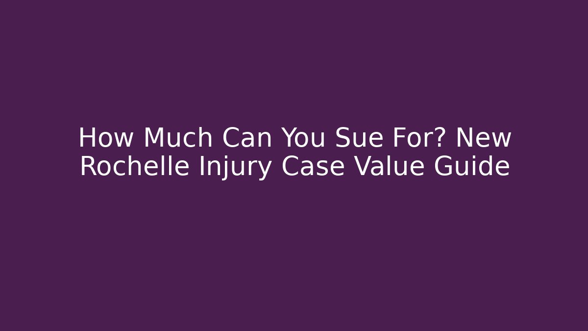 How Much Can You Sue For? New Rochelle Injury Case Value Guide