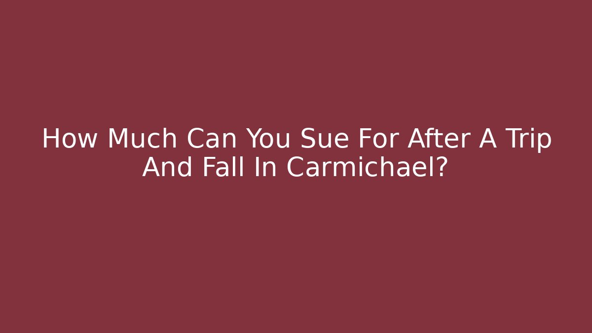 How Much Can You Sue For After A Trip And Fall In Carmichael?