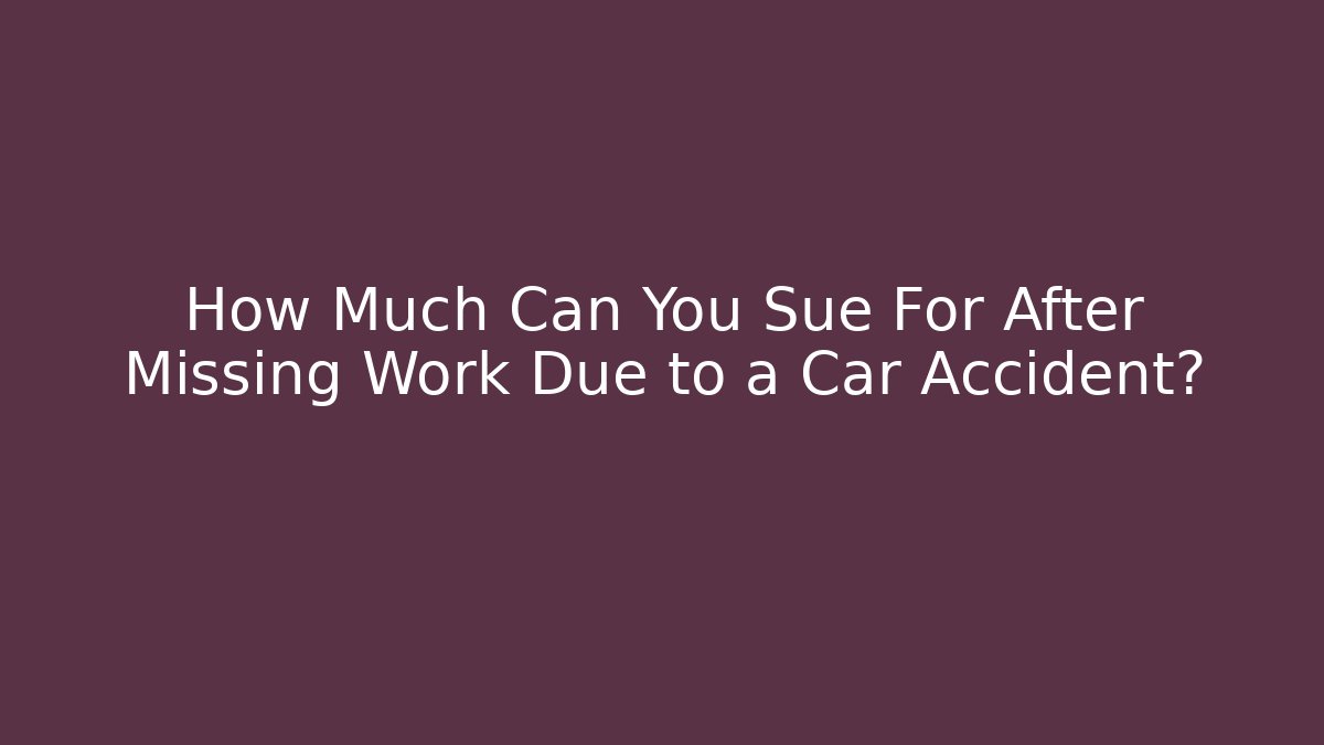 How Much Can You Sue For After Missing Work Due to a Car Accident? - WealthxGroup