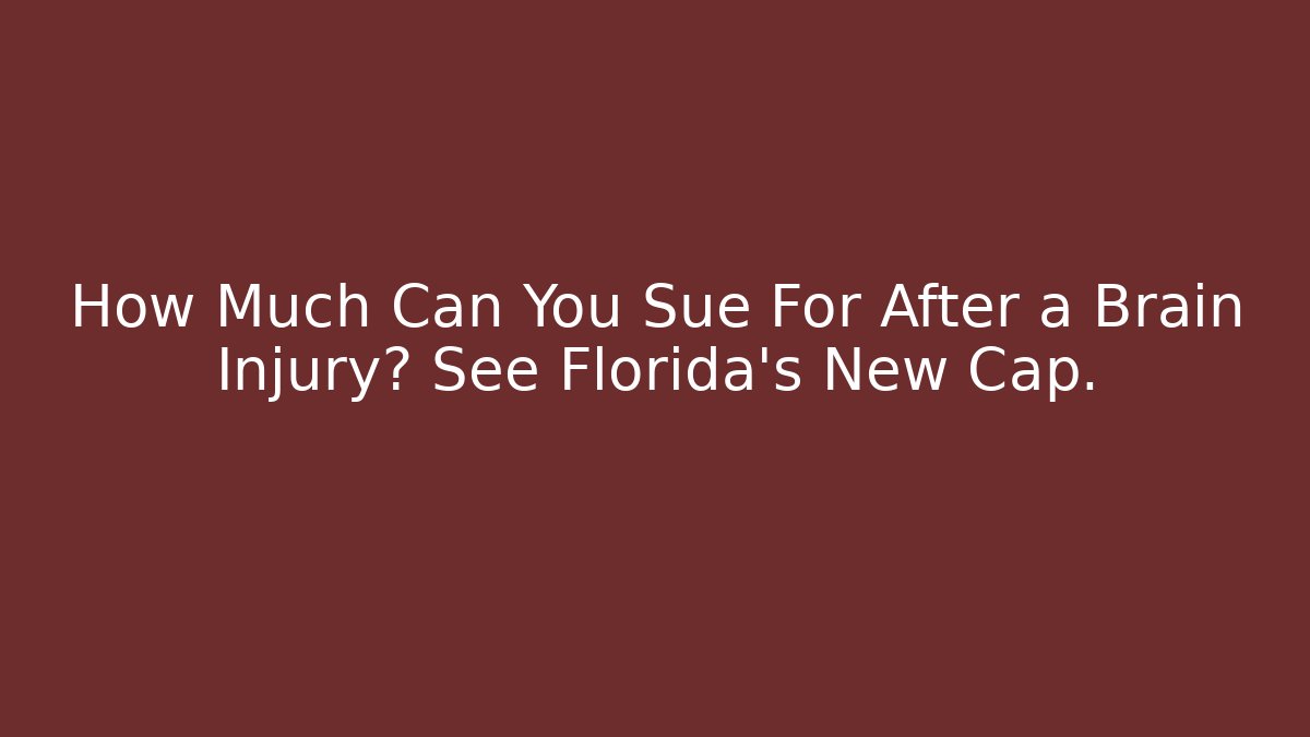 How Much Can You Sue For After a Brain Injury? See Florida’s New Cap.